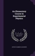 An Elementary Course In Experimental Physics di Arthur Chambers Alexander edito da Palala Press