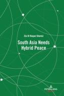 South Asia Needs Hybrid Peace di Zia Ul Haque Shamsi edito da Peter Lang