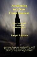Awakening to a New Consciousness: Experiences & Practices of Transformation di Joseph Parazoo edito da Createspace