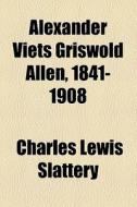 Alexander Viets Griswold Allen, 1841-1908 di Charles Lewis Slattery edito da General Books Llc