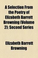 A Selection From The Poetry Of Elizabeth Barrett Browning (volume 2); Second Series di Elizabeth Barrett Browning edito da General Books Llc
