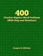 400 Practice Algebra Word Problems (with Help and Solutions) di Douglas N. Shillady edito da Createspace