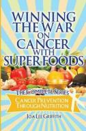 Winning the War on Cancer with Superfoods: Cancer Prevention Through Nutrition di Joa Lee Griffith edito da Createspace