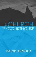 A Church or a Courthouse di David Arnold edito da Createspace