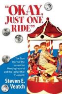 Okay, Just One Ride: A Million Thrills for a Quarter. the True Story of the American Merry-Go-Round and the Family That Created It. di MR Steven E. Veatch edito da Createspace