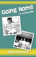 Going Home: A Comedy di John Arnold edito da Createspace