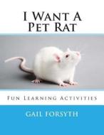 I Want a Pet Rat: Fun Learning Activities di Gail Forsyth edito da Createspace