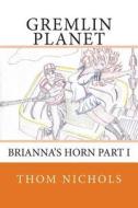 Gremlin Planet: Brianna's Horn Part I di Thom L. Nichols edito da Createspace