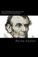 Life of Abraham Lincoln, Sixteenth President of the United States di Frank Crosby edito da Createspace