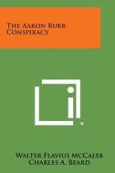 The Aaron Burr Conspiracy di Walter Flavius McCaleb, Charles a. Beard edito da Literary Licensing, LLC