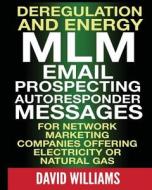 Deregulation and Energy MLM Email Prospecting Autoresponder Messages: For Network Marketing Companies Offering Electricity or Natural Gas di David Williams edito da Createspace