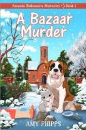 A Bazaar Murder: Amanda Blakemore Cozy Mystery Book 1 di Amy Phipps edito da Createspace