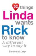 52 Things Linda Wants Rick to Know: A Different Way to Say It di Jay Ed. Levy, Simone, J. L. Leyva edito da Createspace