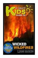 A Smart Kids Guide to Wicked Wildfires: A World of Learning at Your Fingertips di Liam Saxon edito da Createspace