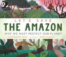Let's Save The Amazon: Why We Must Protect Our Planet di Catherine Barr edito da Walker Books Ltd