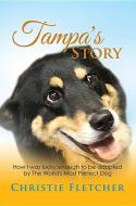 Tampa's Story: Ow I Was Lucky Enough to Be Adopted by the World's Most Perfect Dog di Christie Fletcher edito da MCP BOOKS