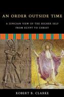 An Order Outside Time: A Jungian View of the Higher Self from Egypt to Christ di Robert B. Clarke edito da HAMPTON ROADS PUB CO INC