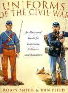 Uniforms Of The Civil War di Robin Smith, Ron Field edito da Rowman & Littlefield