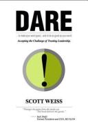 Dare: Accepting the Challenge of Trusting Leadership di Scott Weiss edito da Greenleaf Book Group LLC
