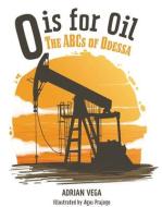 O Is for Oil: The ABCs of Odessa di Adrian Vega edito da MASCOT BOOKS