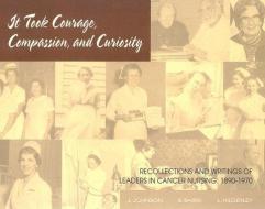 It Took Courage, Compassion, and Curiosity: Recollections and Writings of Leaders in Cancer Nursing, 1890-1970 di Judith Bond Johnson, Susan B. Baird, Laura J. Hilderley edito da ONCOLOGY NURSING SOC