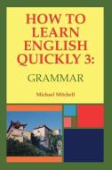 How To Learn English Quickly 3: Grammar di Michael Mitchell edito da Memoirs Publishing
