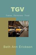 TGV: Trains, Terrorists, Trust di Beth Ann Erickson edito da FILBERT PUB