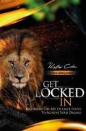 Get Locked-In: Mastering the Art of Laser Focus to Achieve Your Dreams di Mr Kelly Cole edito da Createspace Independent Publishing Platform