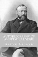 Autobiography of Andrew Carnegie di Andrew Carnegie edito da Createspace Independent Publishing Platform