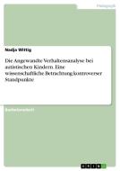 Die Angewandte Verhaltensanalyse bei autistischen Kindern. Eine wissenschaftliche Betrachtung kontroverser Standpunkte di Nadja Wittig edito da GRIN Verlag