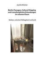 Berlin-Passagen, Cultural Mapping und transdisziplinäre Erkundungen im urbanen Raum di Joachim Bröcher edito da Books on Demand