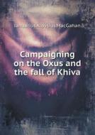 Campaigning On The Oxus And The Fall Of Khiva di Januarius Aloysius Macgahan edito da Book On Demand Ltd.