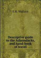 Descriptive Guide To The Adirondacks, And Hand-book Of Travel di E R Wallace edito da Book On Demand Ltd.