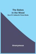 The Babes In The Wood; One Of R. Caldecott's Picture Books di Anonymous edito da Alpha Editions