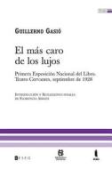El Mas Caro de Los Lujos: Primera Exposicion Nacional del Libro. Teatro Cervantes, Septiembre de 1928 di Guillermo Gasio edito da Teseo