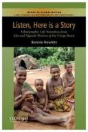 Listen, Here Is a Story: Ethnographic Life Narratives from Aka and Ngandu Women of the Congo Basin di Bonnie L. Hewlett edito da OXFORD UNIV PR