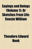 Sayings And Doings (volume 1); Or Sketches From Life Cousin William di Theodore Edward Hook edito da General Books Llc