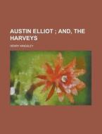 Austin Elliot; And, The Harveys di Henry Kingsley edito da General Books Llc