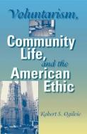 Voluntarism, Community Life, and the American Ethic di Robert S. Ogilvie edito da Indiana University Press
