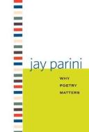 Why Poetry Matters di Ph.D. Jay Parini edito da Yale University Press