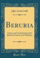 Beruria: Gebet-Und Andachtsbuch Fur Judische Frauen Und Madchen (Classic Reprint) di Max Grunwald edito da Forgotten Books