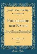 Philosophie Der Natur, Vol. 1: Natur Und Körper Im Allgemeinen; Band III; Der Philosophischen Handbibliothek (Classic Reprint) di Joseph Schwertschlager edito da Forgotten Books