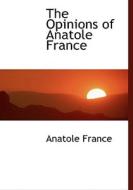 The Opinions Of Anatole France di Anatole France edito da Bibliolife