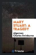 Mary Stuart: A Tragedy di Algernon Charles Swinburne edito da LIGHTNING SOURCE INC