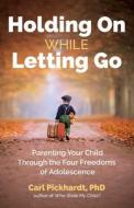 Holding on While Letting Go: Parenting Your Child Through the Four Freedoms of Adolescence di Carl Pickhardt edito da HEALTH COMMUNICATIONS