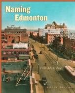 Naming Edmonton di City of Edmonton edito da University of Alberta Press