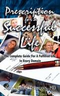 Prescription for a Successful Life: The Complete Guide for a Fulfilled Life in Every Domain di Jean Francois, Jean Daniel Francois, Dr Jean Daniel Francois edito da Jean\Francois