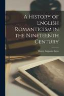A History of English Romanticism in the Nineteenth Century di Henry Augustin Beers edito da LEGARE STREET PR