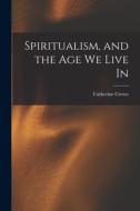Spiritualism, and the Age We Live In di Catherine Crowe edito da LEGARE STREET PR