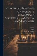 Historical Sketches of Woman's Missionary Societies in America and England di Isabel edito da LEGARE STREET PR